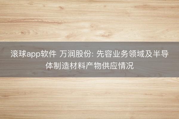 滚球app软件 万润股份: 先容业务领域及半导体制造材料产物供应情况