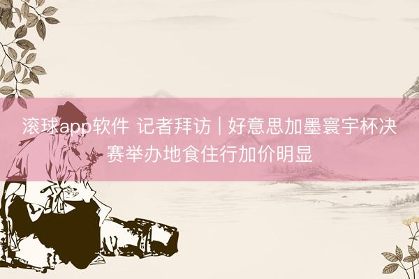 滚球app软件 记者拜访 | 好意思加墨寰宇杯决赛举办地食住行加价明显