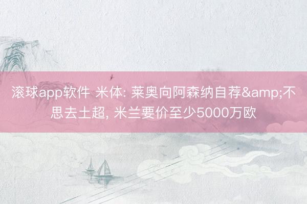 滚球app软件 米体: 莱奥向阿森纳自荐&不思去土超， 米兰要价至少5000万欧