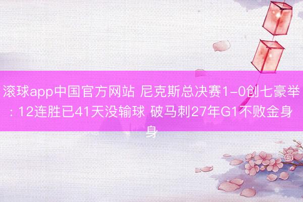 滚球app中国官方网站 尼克斯总决赛1-0创七豪举: 12连胜已41天没输球 破马刺27年G1不败金身