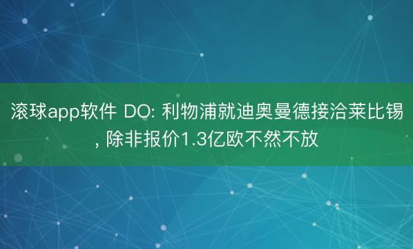 滚球app软件 DO: 利物浦就迪奥曼德接洽莱比锡， 除非报价1.3亿欧不然不放