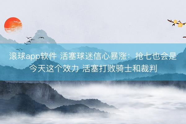 滚球app软件 活塞球迷信心暴涨：抢七也会是今天这个效力 活塞打败骑士和裁判