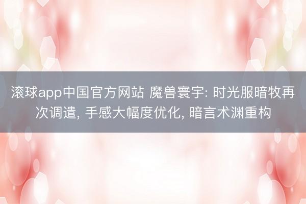 滚球app中国官方网站 魔兽寰宇: 时光服暗牧再次调遣， 手感大幅度优化， 暗言术渊重构