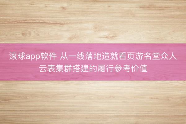 滚球app软件 从一线落地造就看页游名堂众人云表集群搭建的履行参考价值