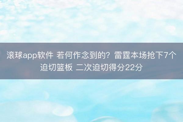 滚球app软件 若何作念到的？雷霆本场抢下7个迫切篮板 二次迫切得分22分