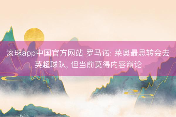滚球app中国官方网站 罗马诺: 莱奥最思转会去英超球队, 但当前莫得内容辩论