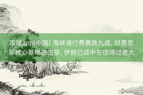 滚球app(中国) 海峡通行费暴跌九成， 好意思军核心基地被击穿， 伊朗已成中东信得过老大