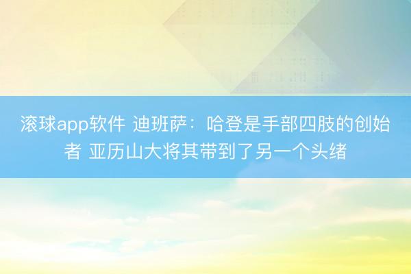 滚球app软件 迪班萨：哈登是手部四肢的创始者 亚历山大将其带到了另一个头绪