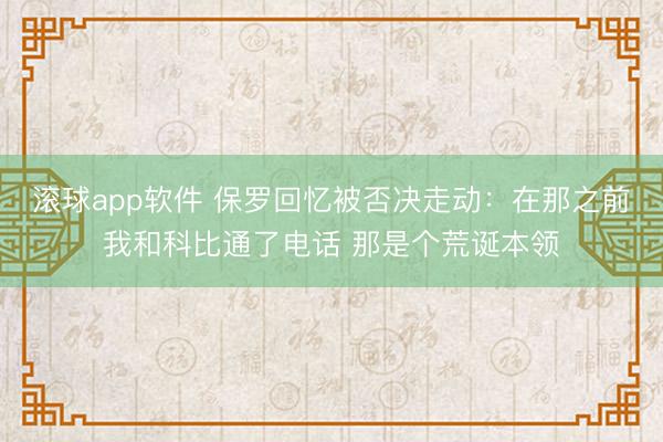滚球app软件 保罗回忆被否决走动：在那之前我和科比通了电话 那是个荒诞本领