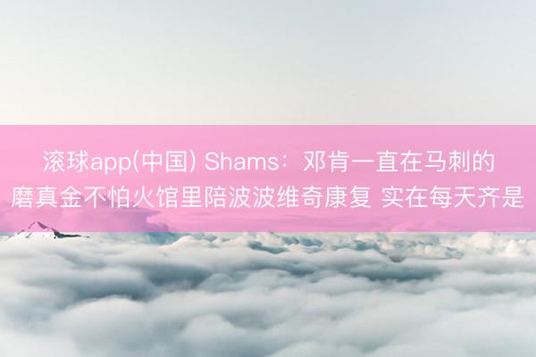 滚球app(中国) Shams:邓肯一直在马刺的磨真金不怕火馆里陪波波维奇康复 实在每天齐是