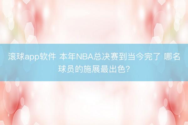 滚球app软件 本年NBA总决赛到当今完了 哪名球员的施展最出色？