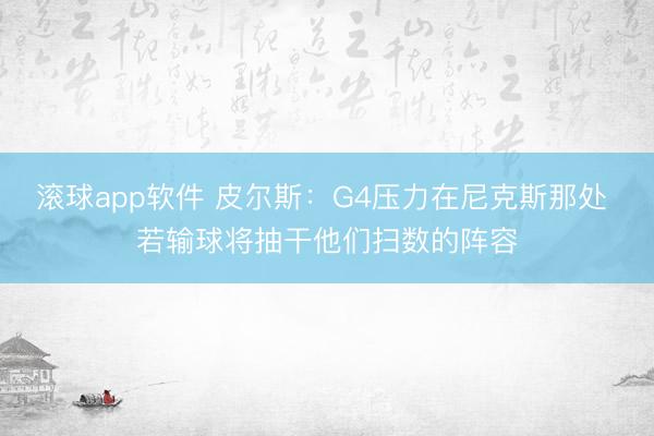 滚球app软件 皮尔斯：G4压力在尼克斯那处 若输球将抽干他们扫数的阵容