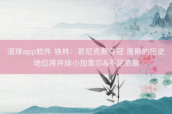 滚球app软件 铁林：若尼克斯夺冠 唐斯的历史地位将并排小加索尔&不足浓眉