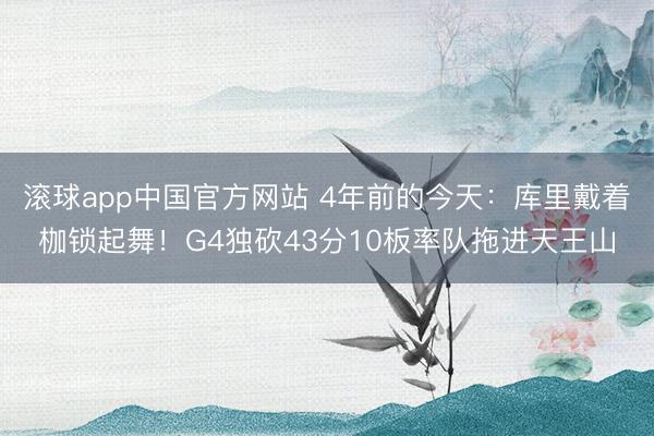 滚球app中国官方网站 4年前的今天：库里戴着枷锁起舞！G4独砍43分10板率队拖进天王山