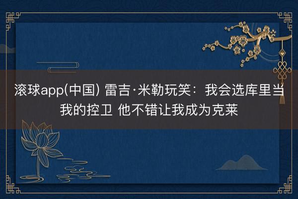 滚球app(中国) 雷吉·米勒玩笑：我会选库里当我的控卫 他不错让我成为克莱