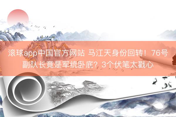 滚球app中国官方网站 马江天身份回转！76号副队长竟是军统卧底？3个伏笔太戳心