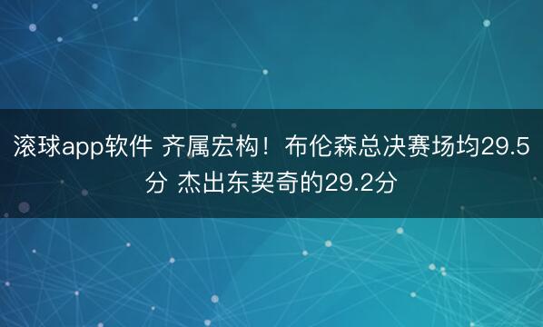 滚球app软件 齐属宏构！布伦森总决赛场均29.5分 杰出东契奇的29.2分