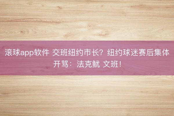 滚球app软件 交班纽约市长？纽约球迷赛后集体开骂：法克鱿 文班！