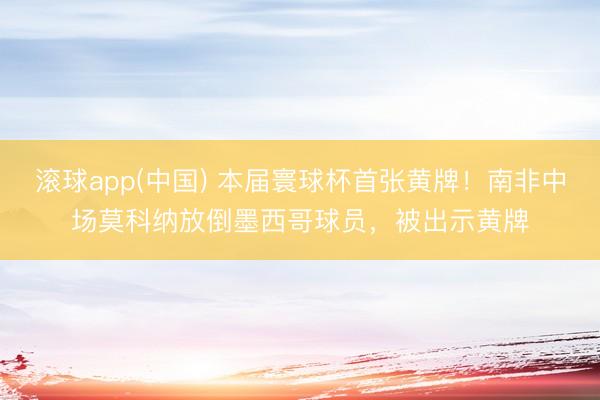 滚球app(中国) 本届寰球杯首张黄牌！南非中场莫科纳放倒墨西哥球员，被出示黄牌