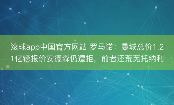 滚球app中国官方网站 罗马诺：曼城总价1.21亿镑报价安德森仍遭拒，前者还荒芜托纳利