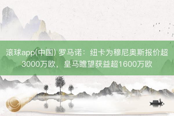 滚球app(中国) 罗马诺:纽卡为穆尼奥斯报价超3000万欧,皇马瞻望获益超1600万欧