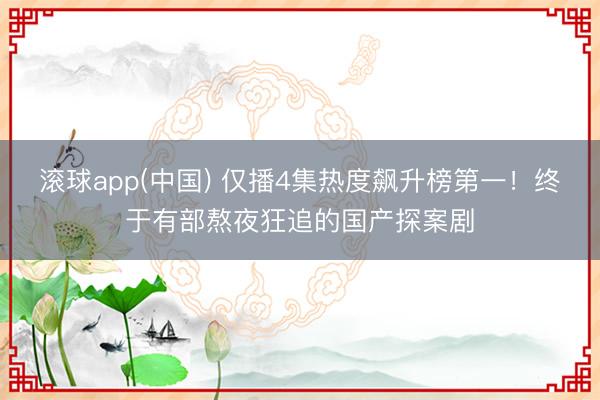 滚球app(中国) 仅播4集热度飙升榜第一！终于有部熬夜狂追的国产探案剧