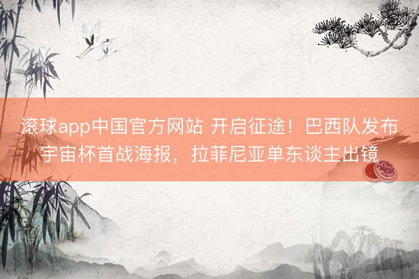 滚球app中国官方网站 开启征途！巴西队发布宇宙杯首战海报，