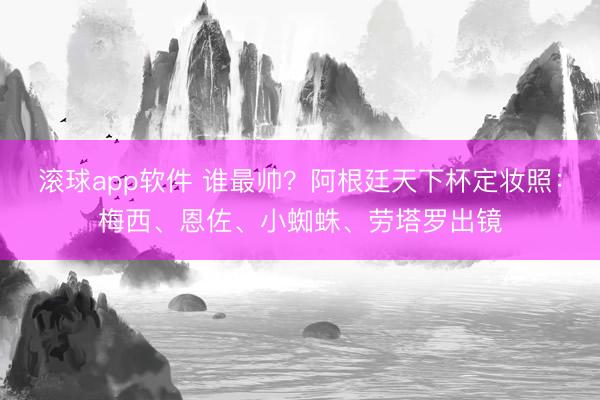 滚球app软件 谁最帅？阿根廷天下杯定妆照：梅西、恩佐、小蜘