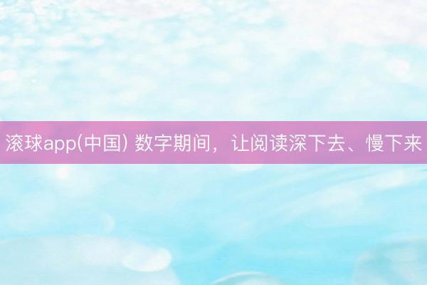滚球app(中国) 数字期间，让阅读深下去、慢下来