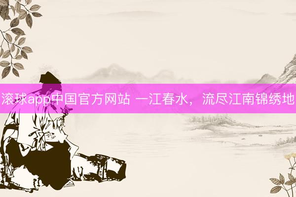 滚球app中国官方网站 一江春水，流尽江南锦绣地