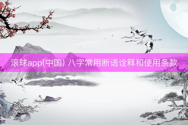 滚球app(中国) 八字常用断语诠释和使用条款