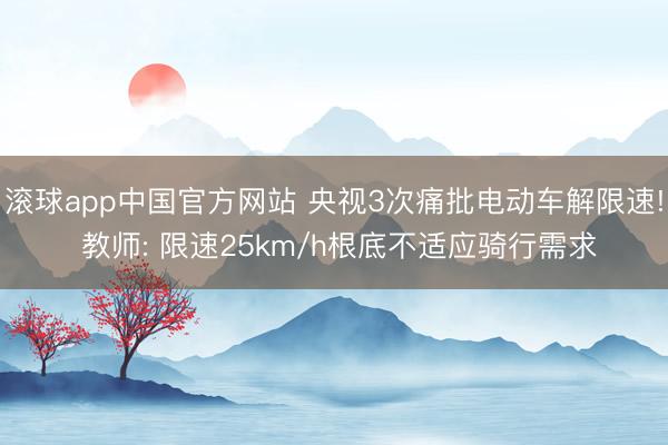 滚球app中国官方网站 央视3次痛批电动车解限速! 教师: 限速25km/h根底不适应骑行需求