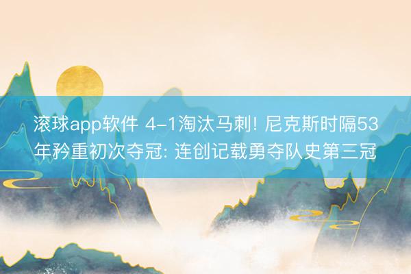 滚球app软件 4-1淘汰马刺! 尼克斯时隔53年矜重初次夺冠: 连创记载勇夺队史第三冠