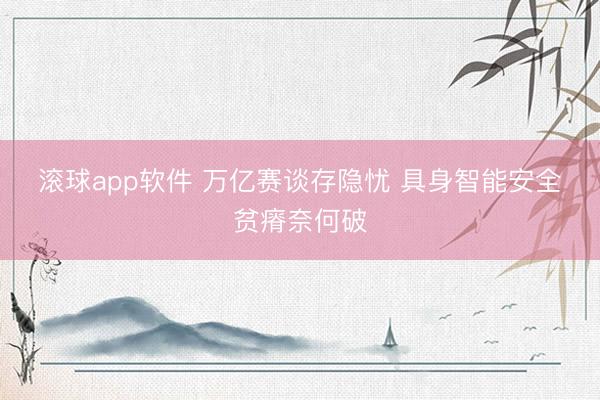 滚球app软件 万亿赛谈存隐忧 具身智能安全贫瘠奈何破