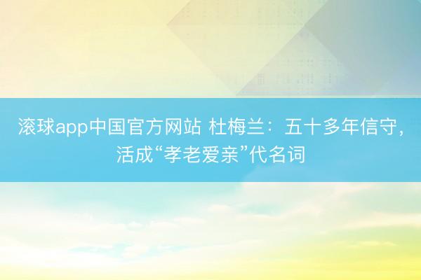滚球app中国官方网站 杜梅兰:五十多年信守,活成“孝老爱亲”代名词