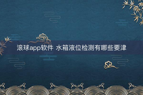 滚球app软件 水箱液位检测有哪些要津