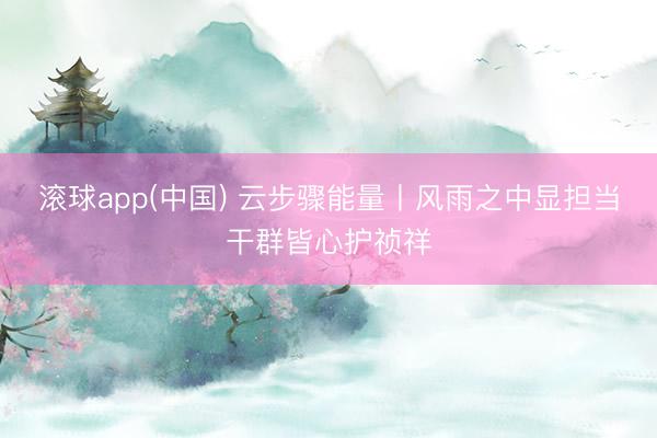 滚球app(中国) 云步骤能量丨风雨之中显担当干群皆心护祯祥
