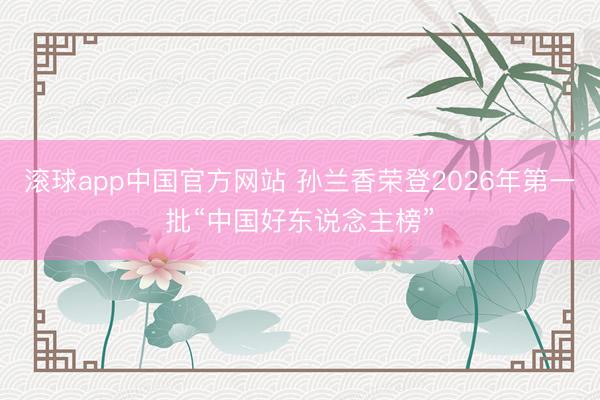 滚球app中国官方网站 孙兰香荣登2026年第一批“中国好东说念主榜”