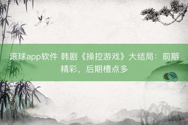滚球app软件 韩剧《操控游戏》大结局：前期精彩，后期槽点多