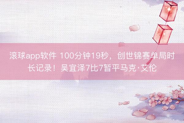 滚球app软件 100分钟19秒，创世锦赛单局时长记录！吴宜泽7比7暂平马克·艾伦