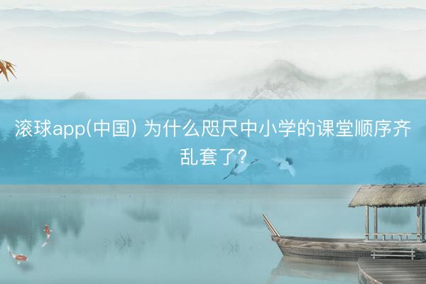 滚球app(中国) 为什么咫尺中小学的课堂顺序齐乱套了?