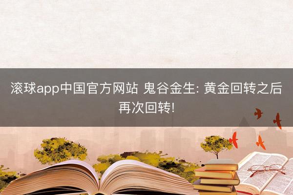 滚球app中国官方网站 鬼谷金生: 黄金回转之后再次回转!