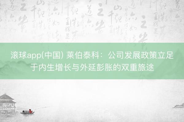 滚球app(中国) 莱伯泰科：公司发展政策立足于内生增长与外延彭胀的双重旅途
