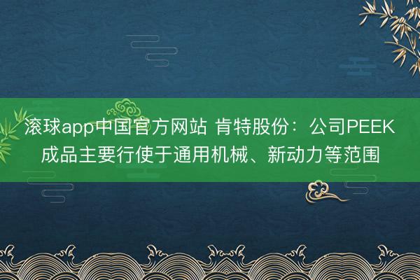 滚球app中国官方网站 肯特股份：公司PEEK成品主要行使于通用机械、新动力等范围