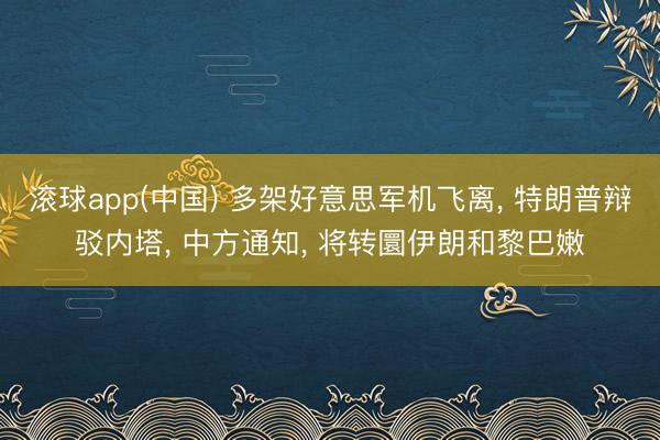 滚球app(中国) 多架好意思军机飞离， 特朗普辩驳内塔， 中方通知， 将转圜伊朗和黎巴嫩